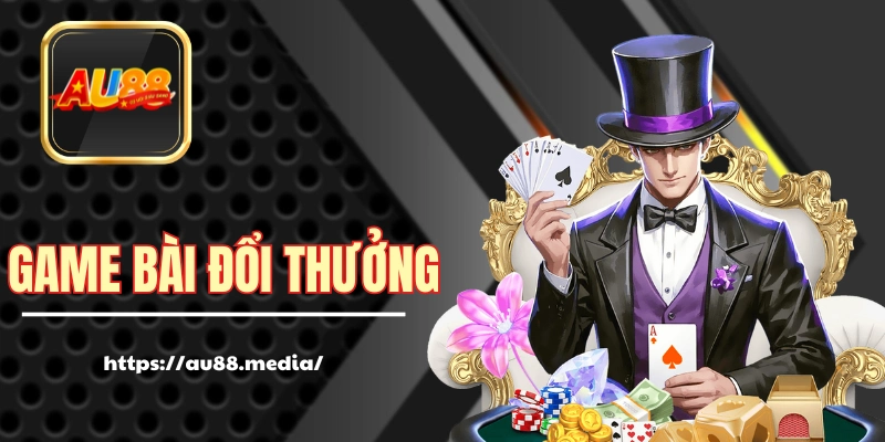 Game Bài Đổi Thưởng - Giải Trí Và Ăn Tiền Thật Tại AU88
